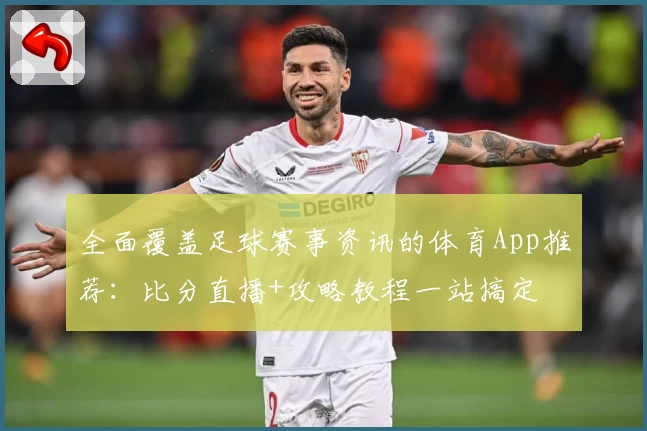 全面覆盖足球赛事资讯的体育App推荐：比分直播+攻略教程一站搞定