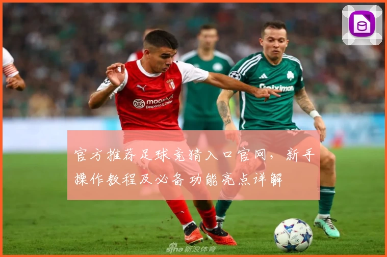 官方推荐足球竞猜入口官网，新手操作教程及必备功能亮点详解