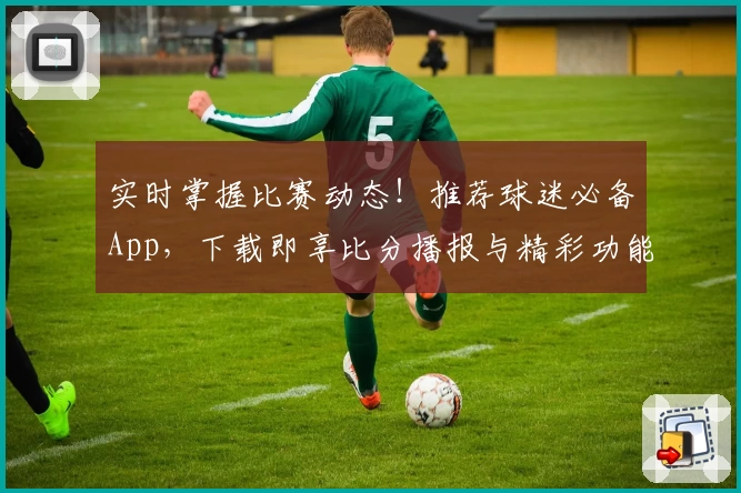 实时掌握比赛动态！推荐球迷必备App，下载即享比分播报与精彩功能