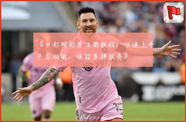 《中彩网彩票注册教程：快速上手平台功能，体验多样服务》
