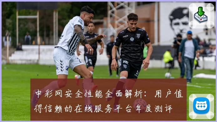 中彩网安全性能全面解析：用户值得信赖的在线服务平台年度测评