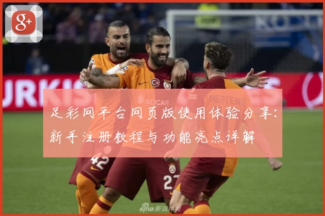 足彩网平台网页版使用体验分享：新手注册教程与功能亮点详解