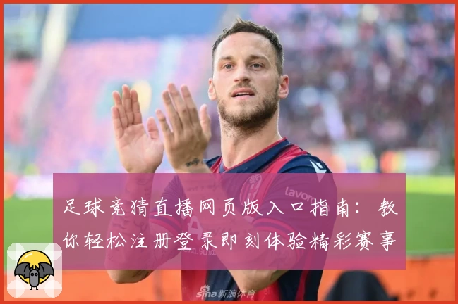 足球竞猜直播网页版入口指南：教你轻松注册登录即刻体验精彩赛事