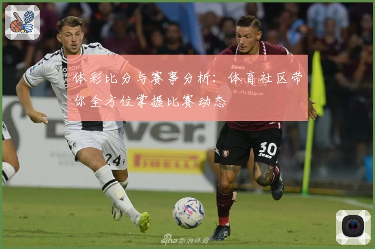 体彩比分与赛事分析：体育社区带你全方位掌握比赛动态