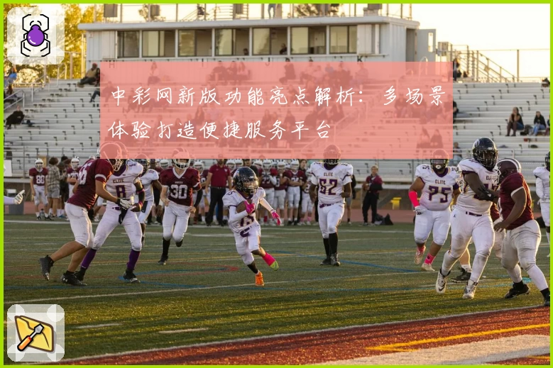 中彩网新版功能亮点解析：多场景体验打造便捷服务平台