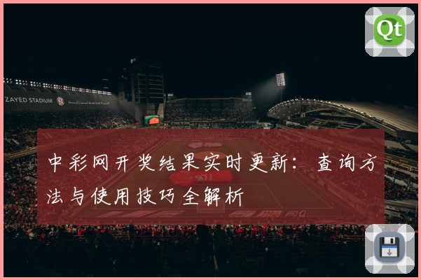 中彩网开奖结果实时更新：查询方法与使用技巧全解析