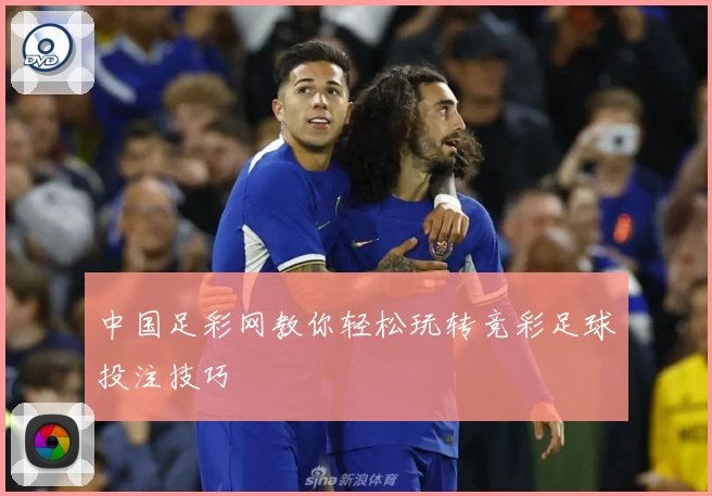 中国足彩网教你轻松玩转竞彩足球投注技巧