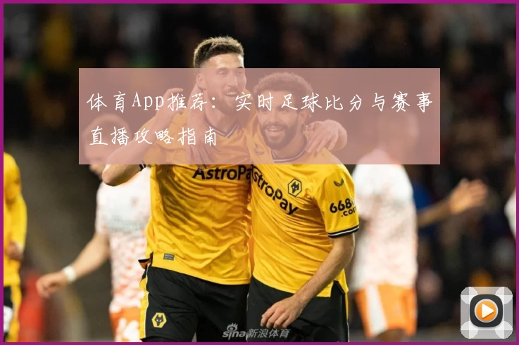 体育App推荐：实时足球比分与赛事直播攻略指南