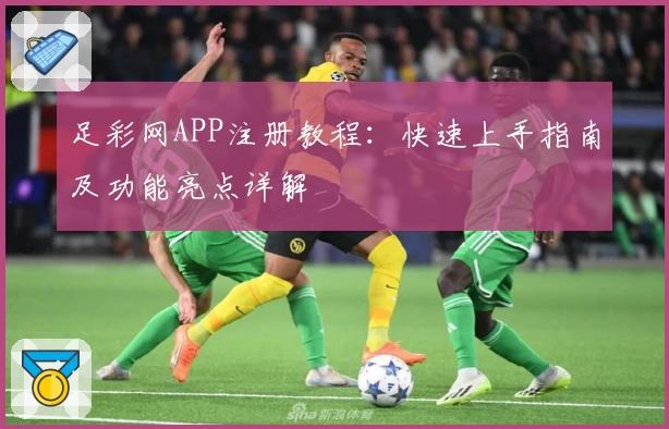 足彩网APP注册教程:快速上手指南及功能亮点详解
