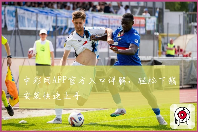 中彩网APP官方入口详解，轻松下载安装快速上手