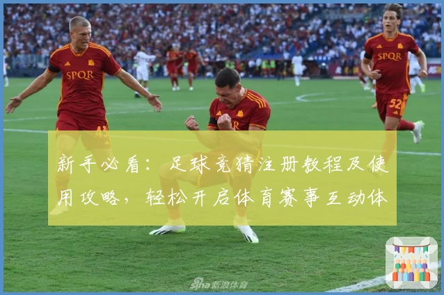 新手必看：足球竞猜注册教程及使用攻略，轻松开启体育赛事互动体验