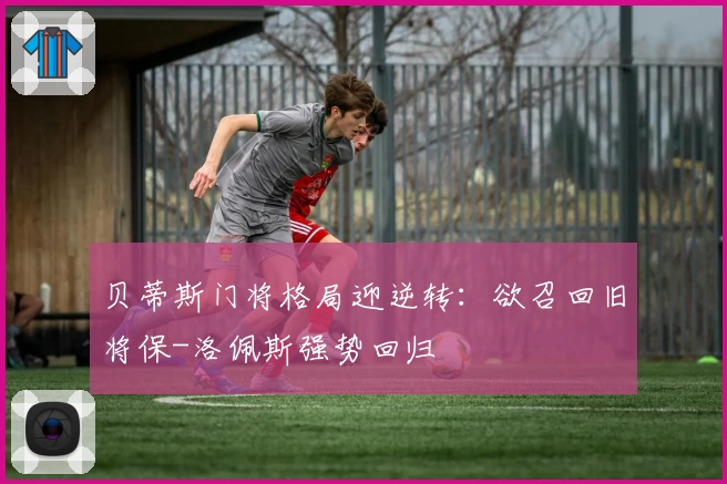 贝蒂斯门将格局迎逆转：欲召回旧将保-洛佩斯强势回归