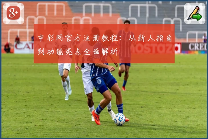 中彩网官方注册教程：从新人指南到功能亮点全面解析