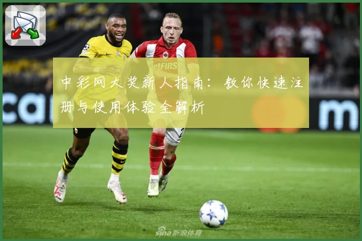 中彩网大奖新人指南:教你快速注册与使用体验全解析