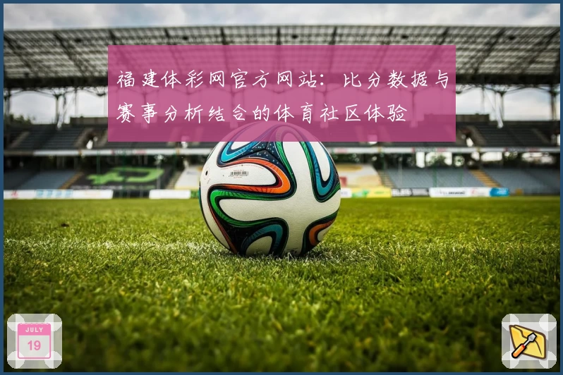 福建体彩网官方网站：比分数据与赛事分析结合的体育社区体验