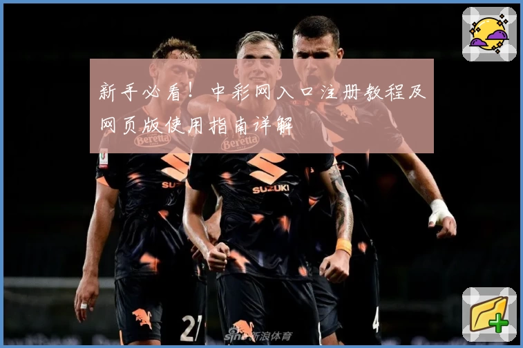 新手必看！中彩网入口注册教程及网页版使用指南详解