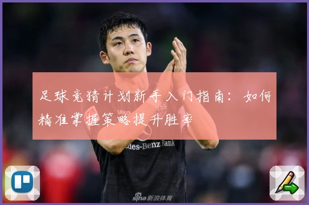 足球竞猜计划新手入门指南：如何精准掌握策略提升胜率