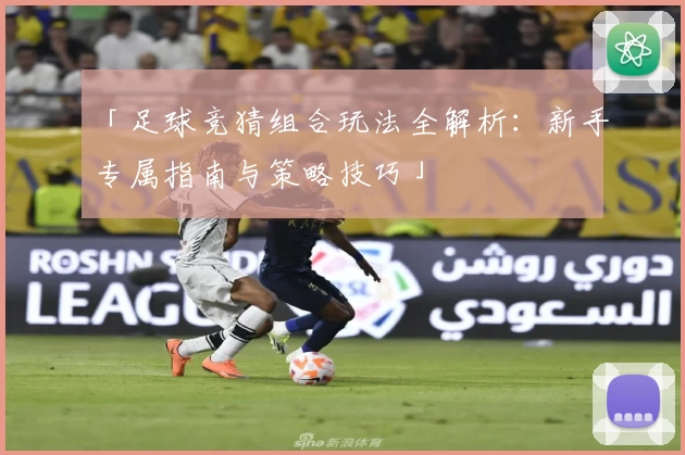 「足球竞猜组合玩法全解析:新手专属指南与策略技巧」