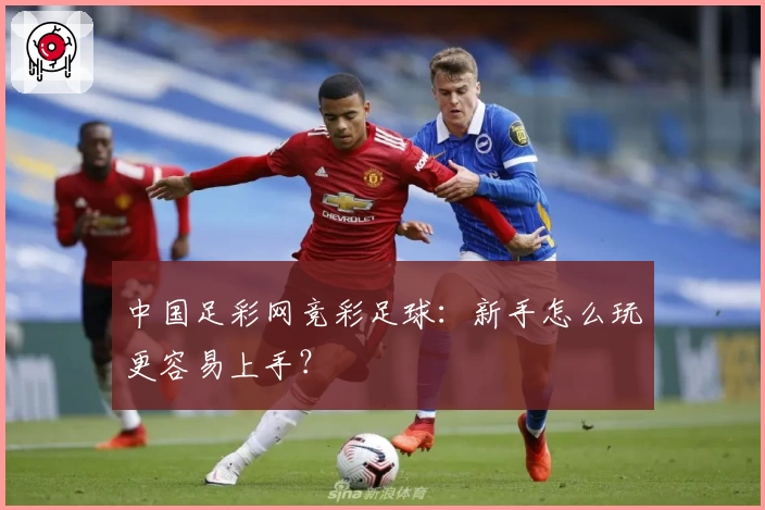 中国足彩网竞彩足球：新手怎么玩更容易上手？