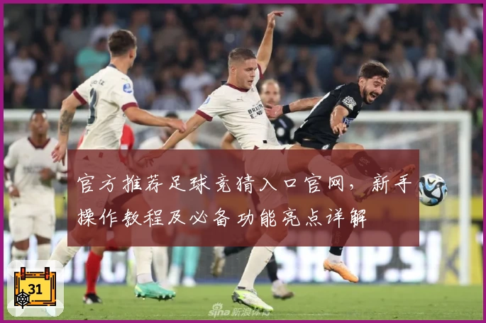 官方推荐足球竞猜入口官网，新手操作教程及必备功能亮点详解