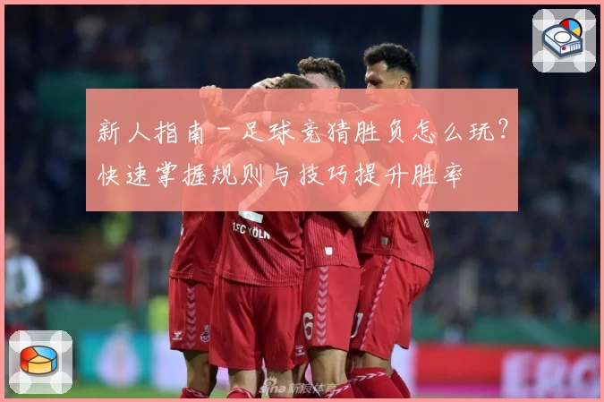 新人指南 - 足球竞猜胜负怎么玩？快速掌握规则与技巧提升胜率