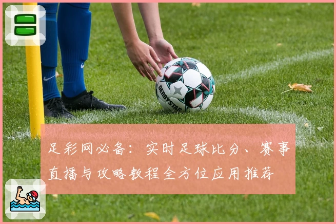 足彩网必备:实时足球比分、赛事直播与攻略教程全方位应用推荐