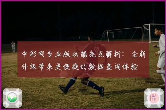 中彩网专业版功能亮点解析：全新升级带来更便捷的数据查询体验