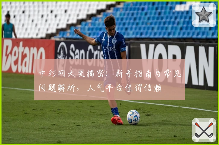 中彩网大奖揭密：新手指南与常见问题解析，人气平台值得信赖