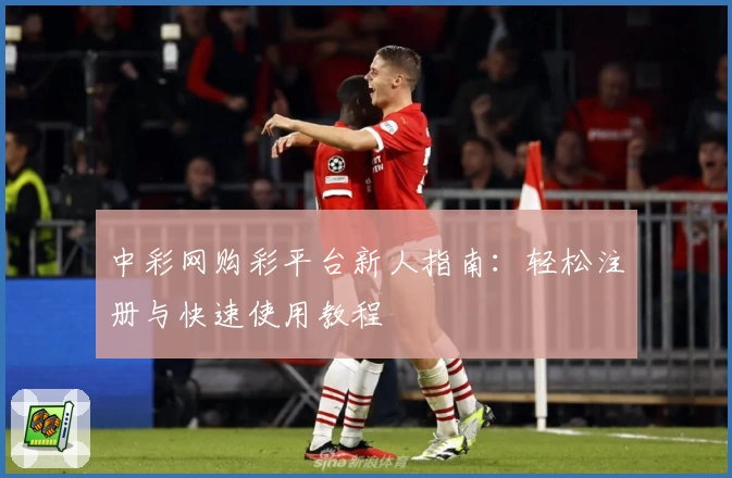 中彩网购彩平台新人指南:轻松注册与快速使用教程