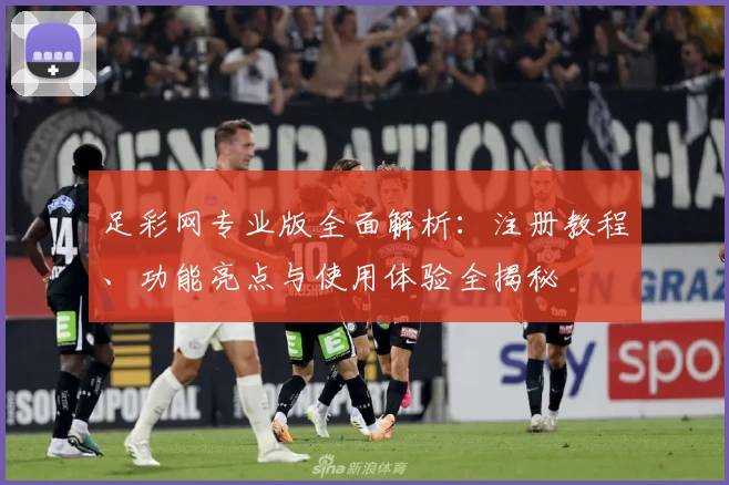 足彩网专业版全面解析：注册教程、功能亮点与使用体验全揭秘