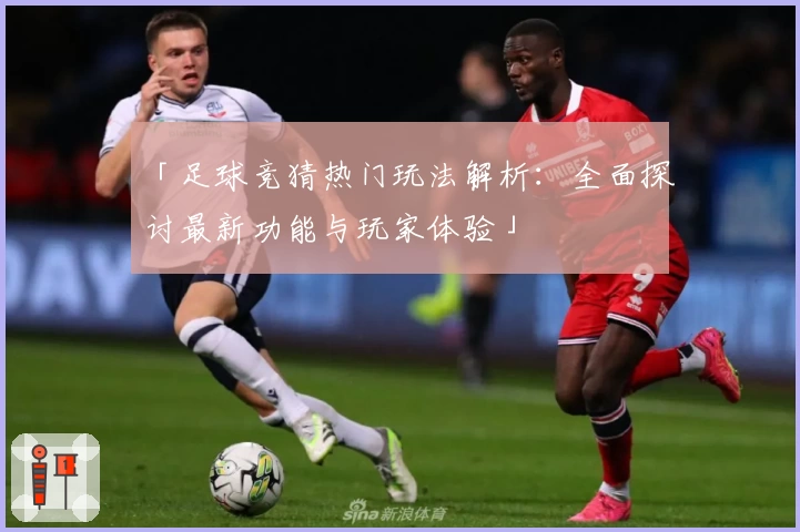 「足球竞猜热门玩法解析：全面探讨最新功能与玩家体验」