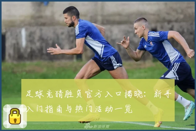 足球竞猜胜负官方入口揭晓:新手入门指南与热门活动一览