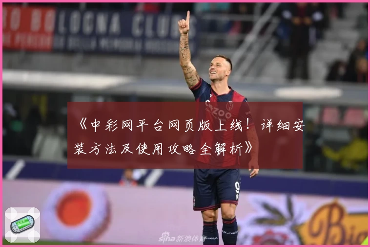 《中彩网平台网页版上线！详细安装方法及使用攻略全解析》
