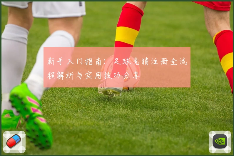 新手入门指南：足球竞猜注册全流程解析与实用技巧分享