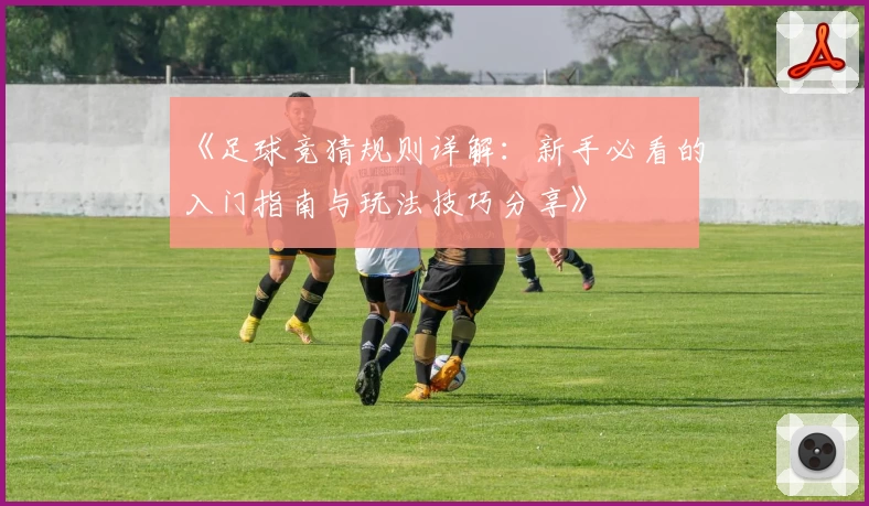 《足球竞猜规则详解:新手必看的入门指南与玩法技巧分享》