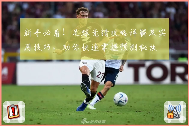 新手必看！足球竞猜攻略详解及实用技巧，助你快速掌握预测秘诀