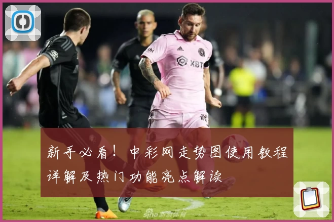 新手必看！中彩网走势图使用教程详解及热门功能亮点解读