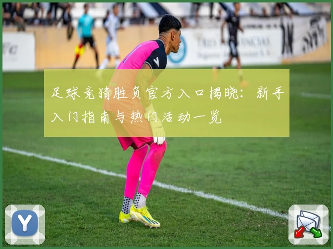 足球竞猜胜负官方入口揭晓：新手入门指南与热门活动一览