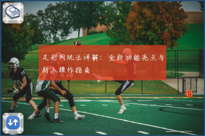 足彩网玩法详解：全新功能亮点与新人操作指南