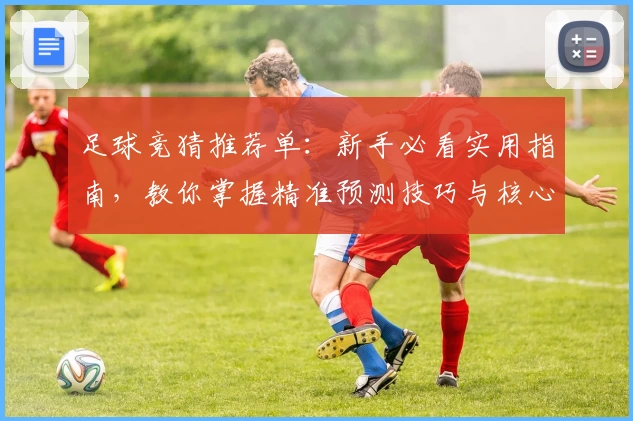 足球竞猜推荐单：新手必看实用指南，教你掌握精准预测技巧与核心分析方法