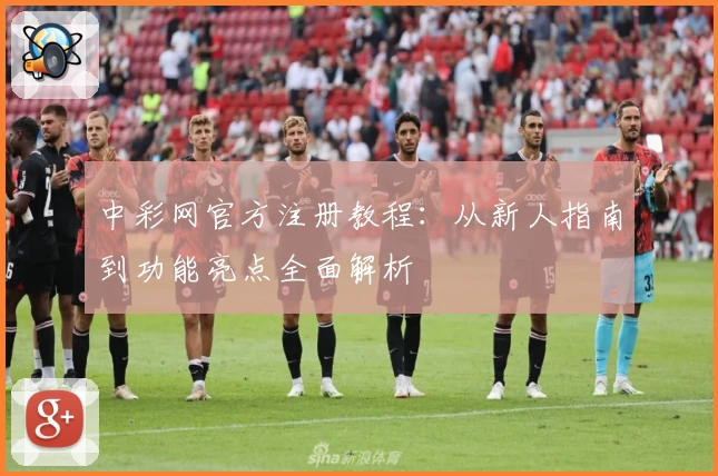 中彩网官方注册教程：从新人指南到功能亮点全面解析