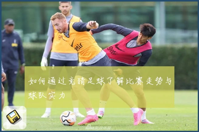 如何通过竞猜足球了解比赛走势与球队实力