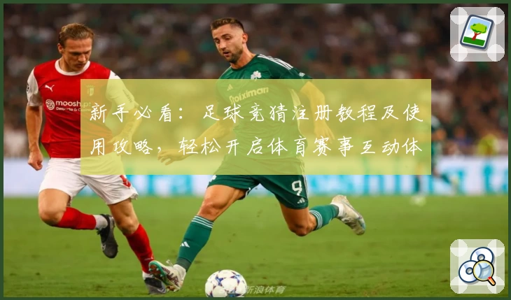 新手必看：足球竞猜注册教程及使用攻略，轻松开启体育赛事互动体验