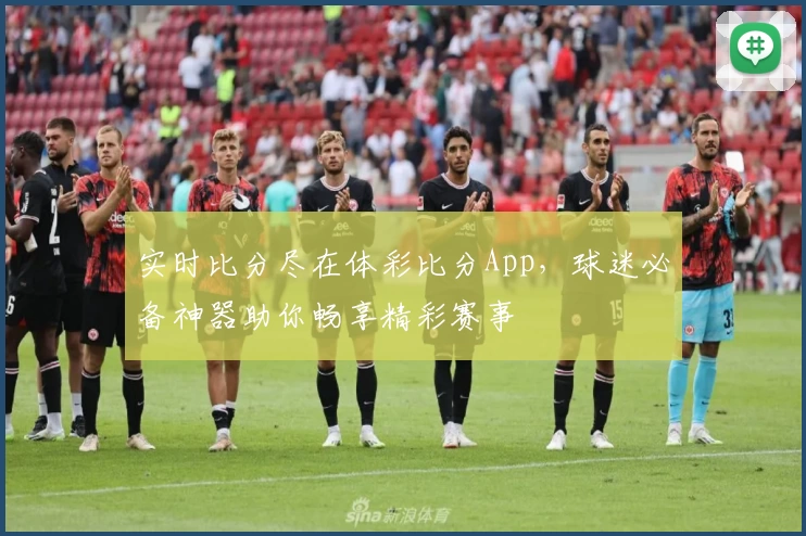 实时比分尽在体彩比分App,球迷必备神器助你畅享精彩赛事