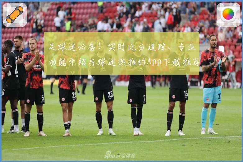 足球迷必备！实时比分追踪、专业功能介绍与球迷热推的App下载推荐