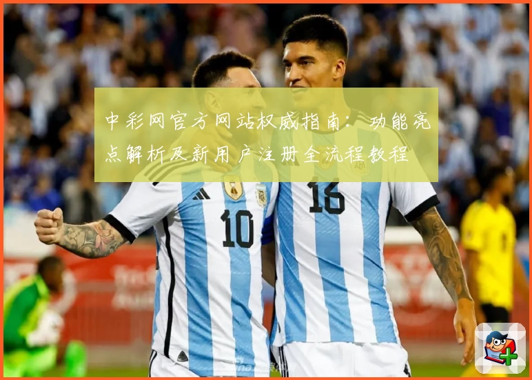中彩网官方网站权威指南：功能亮点解析及新用户注册全流程教程
