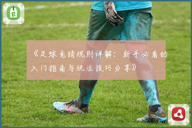 《足球竞猜规则详解:新手必看的入门指南与玩法技巧分享》