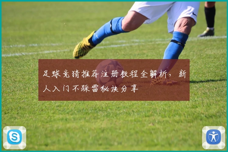 足球竞猜推荐注册教程全解析，新人入门不踩雷秘诀分享