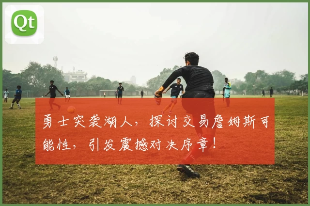 勇士突袭湖人，探讨交易詹姆斯可能性，引发震撼对决序章！