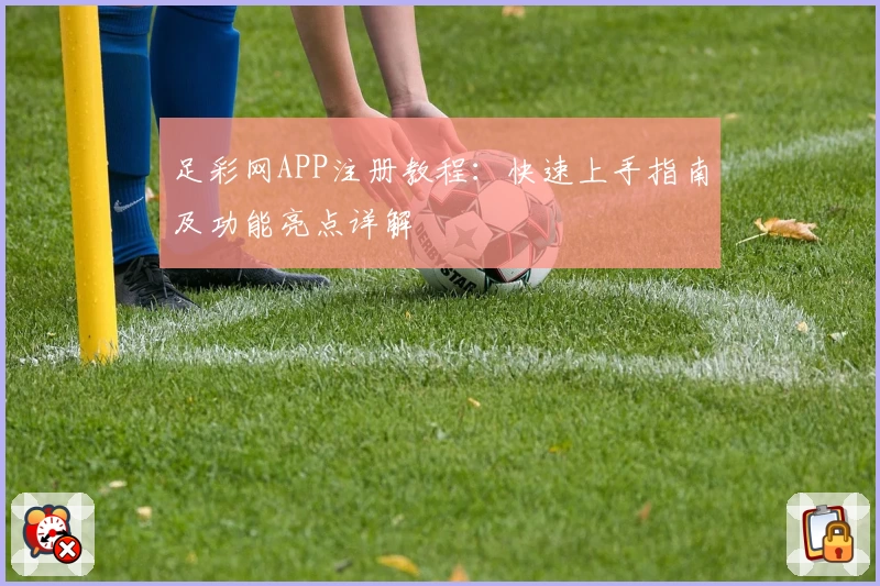 足彩网APP注册教程：快速上手指南及功能亮点详解